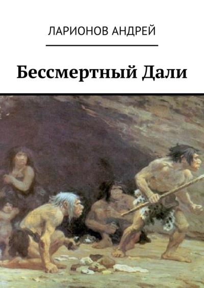 Книга Бессмертный Дали (Андрей Николаевич Ларионов)